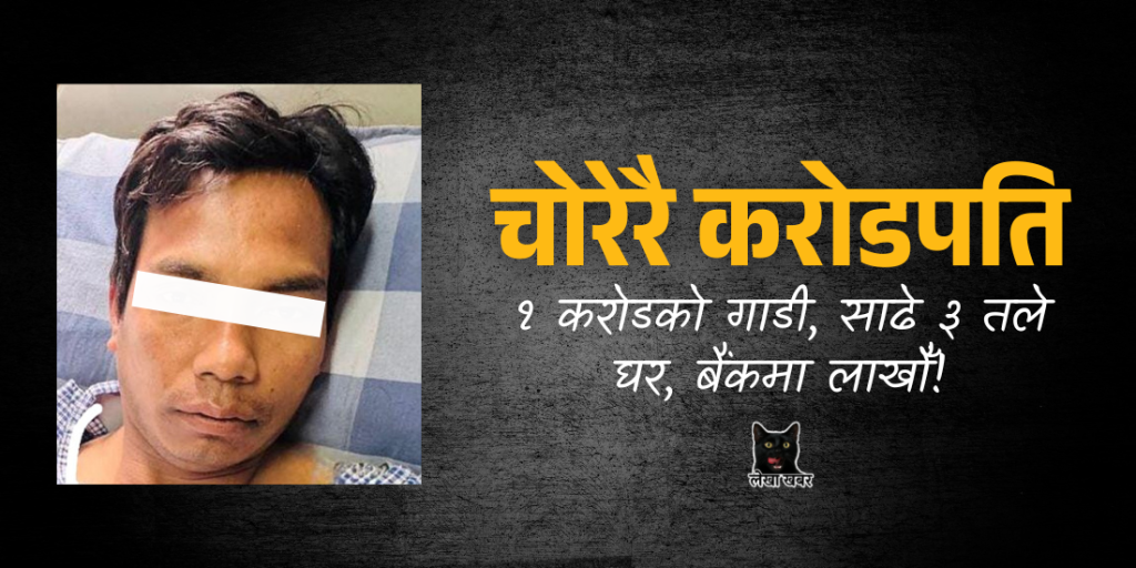 चोरेरै करोडपति: १ करोडको गाडी, साढे ३ तले घर, बैंकमा लाखौँ!
